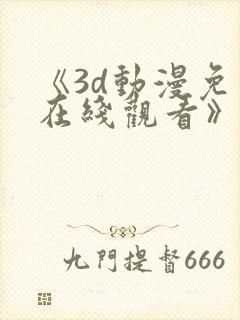《3d动漫免费在线观看》