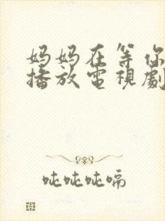 妈妈在等你免费播放电视剧