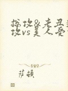 总攻&老丑猥琐攻vs美人受们)