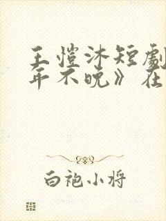 王恺沐短剧《十年不晚》在线观看