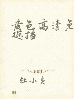 黄色高清免费无遮挡