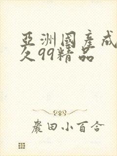 亚洲国产成人久久99精品