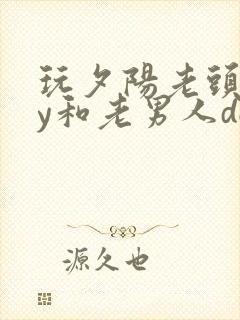 玩夕阳老头gay和老男人dol
