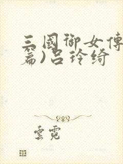 三国御女传(全篇)吕玲绮