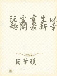 玩家重生以后笔趣阁最新章节封面