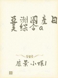 亚洲国产日韩欧美综合a