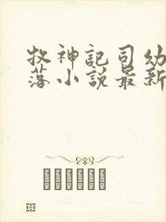 牧神记司幼幽堕落小说最新章节更新