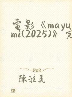 电影《mayumi(2025)》完整版免费观看