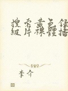 搜索黄色录像一级片裸体播放