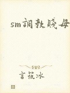 sm调教贱母狗