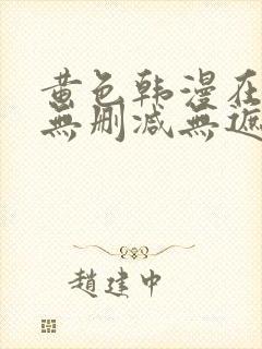 黄色韩漫在线看无删减无遮拦在线看