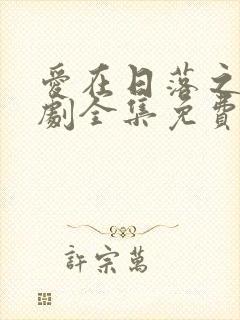 爱在日落之前短剧全集免费观看