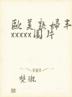 欧美熟妇丰满乱xxxxx图片