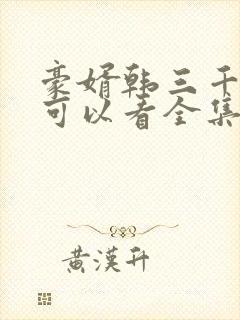 豪婿韩三千哪里可以看全集