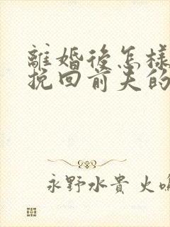 离婚后怎样复婚挽回前夫的心