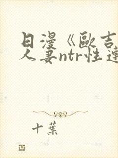 日漫《欧吉桑与人妻ntr性连接》免费