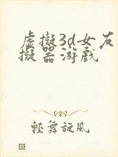 虚拟3d女友模拟器游戏