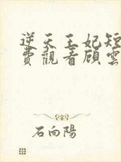 逆天王妃短剧免费观看顾云汐