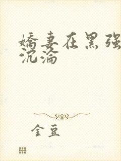 娇妻在黑强胯下沉沦