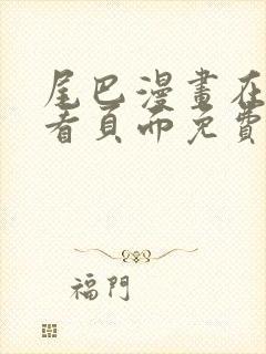 尾巴漫画在线观看页面免费漫画入口弹窗软件