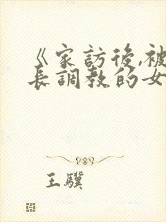 《家访后,被家长调教的女教师