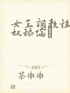 女王调教性虐男奴舔伦