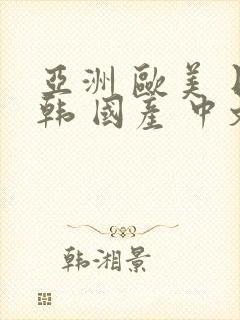 亚洲 欧美 日韩 国产 中文字幕 精品