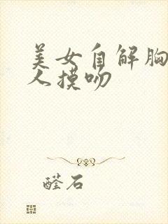 美女自解胸衣给人摸吻
