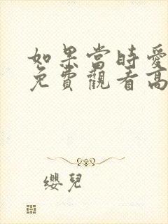 如果当时爱短剧免费观看高清