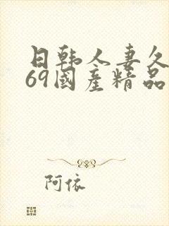 日韩人妻久久,69国产精品久久久久久人妻