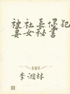 被社长侵犯的人妻女秘书