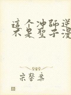 这个冲师逆徒才不是圣子漫画免费第12集