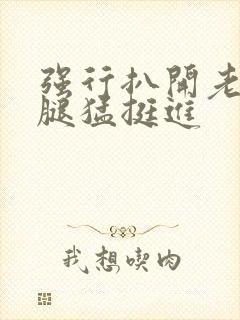 强行扒开老师双腿猛挺进