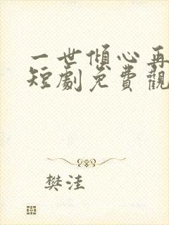 一世倾心再逢君短剧免费观看