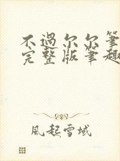 不过尔尔笔趣阁完整版笔趣阁