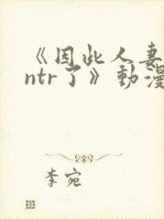 《因此人妻就被ntr了》动漫完整全集