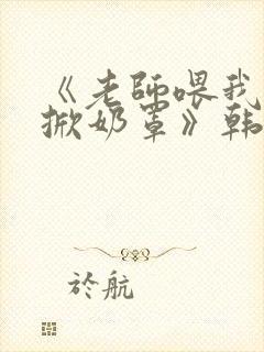 《老师喂我乳我掀奶罩》韩剧