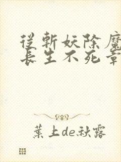 从斩妖除魔开始长生不死章节更新