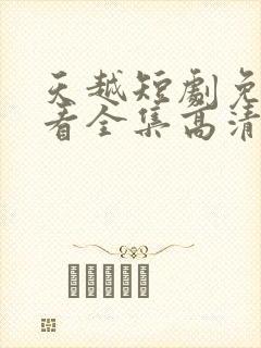 天越短剧免费观看全集高清