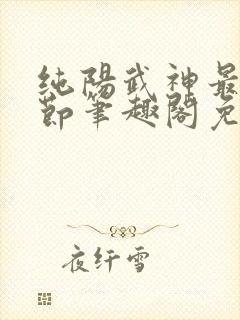 纯阳武神最新章节笔趣阁免费阅读