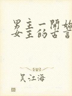 男主一开始想杀女主的古言