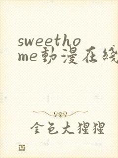 sweethome动漫在线观看免费全集高清