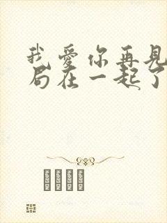 我爱你再见大结局在一起了吗
