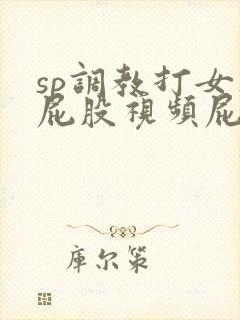sp调教打女人屁股视频屁屁