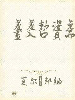 羞羞动漫免费漫画入口页面在线阅读