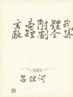 玄帝附体我已无敌短剧全集免费观看