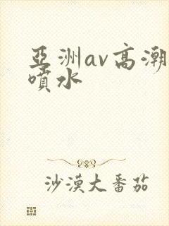 亚洲av高潮和喷水