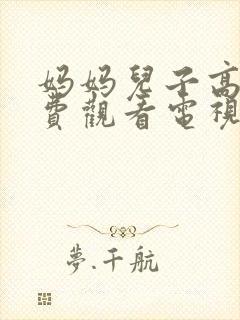 妈妈儿子高清免费观看电视剧全集