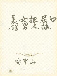 美女把尿口扒开,让男人插.
