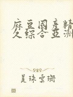 麻豆国产精品久久综合亚洲av
